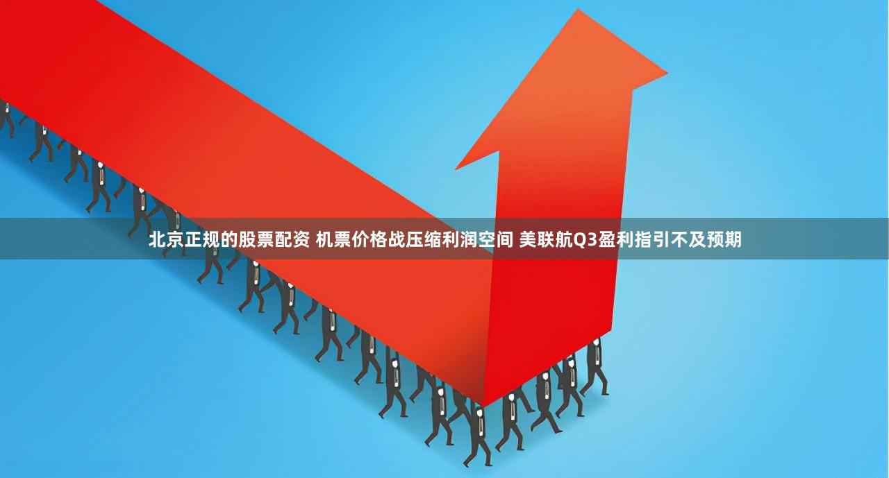 北京正规的股票配资 机票价格战压缩利润空间 美联航Q3盈利指引不及预期