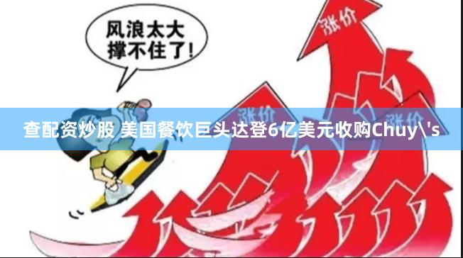 查配资炒股 美国餐饮巨头达登6亿美元收购Chuy's