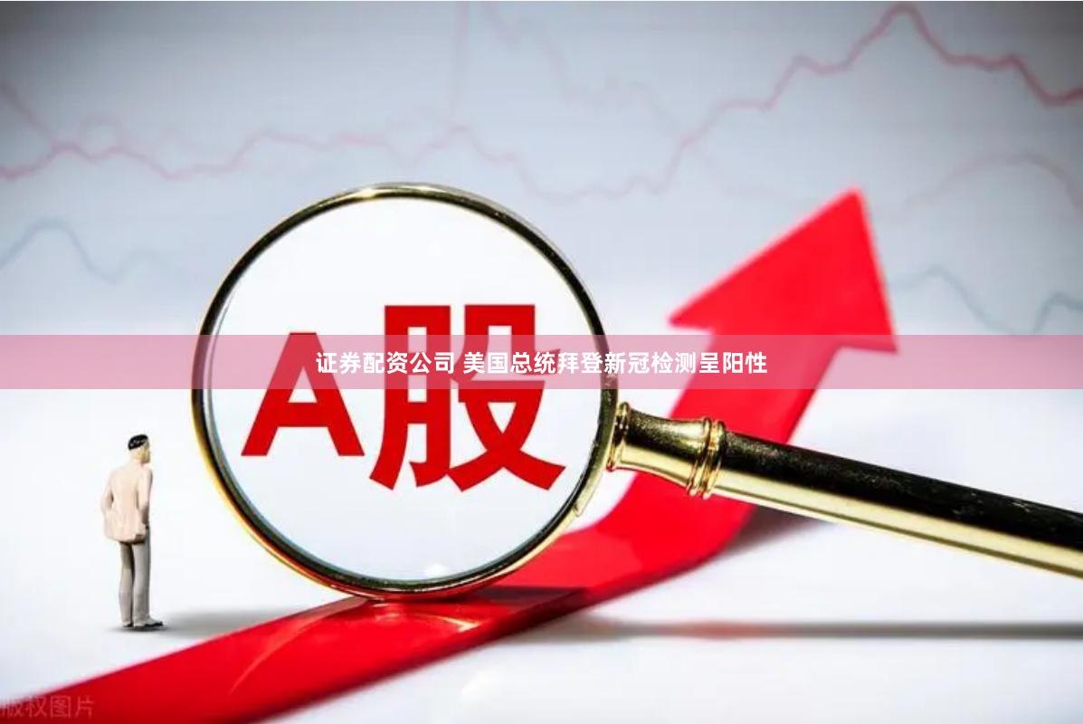 证券配资公司 美国总统拜登新冠检测呈阳性