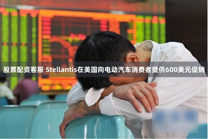 股票配资客服 Stellantis在美国向电动汽车消费者提供600美元促销