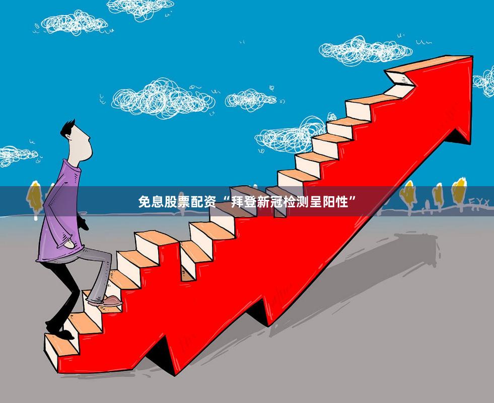 免息股票配资 “拜登新冠检测呈阳性”