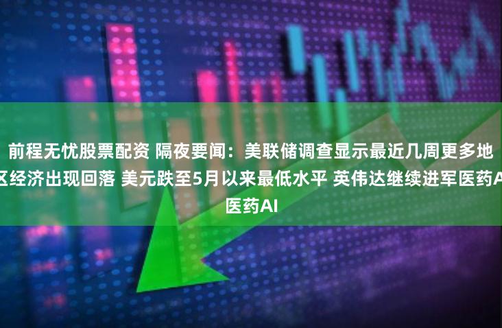 前程无忧股票配资 隔夜要闻:美联储调查显示最近几周更多地区经济出现回落 美元跌至5月以来最低水平 英伟达继续进军医药AI