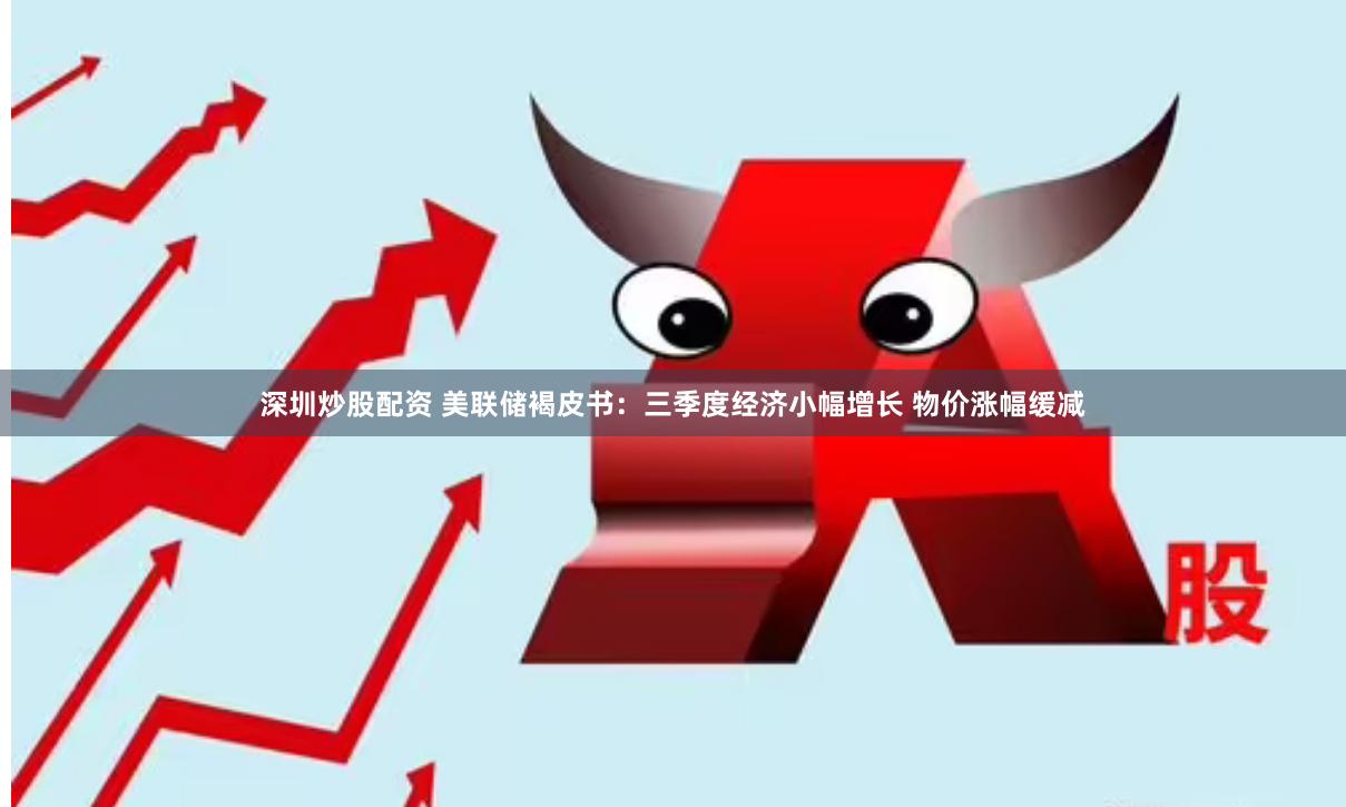 深圳炒股配资 美联储褐皮书:三季度经济小幅增长 物价涨幅缓减