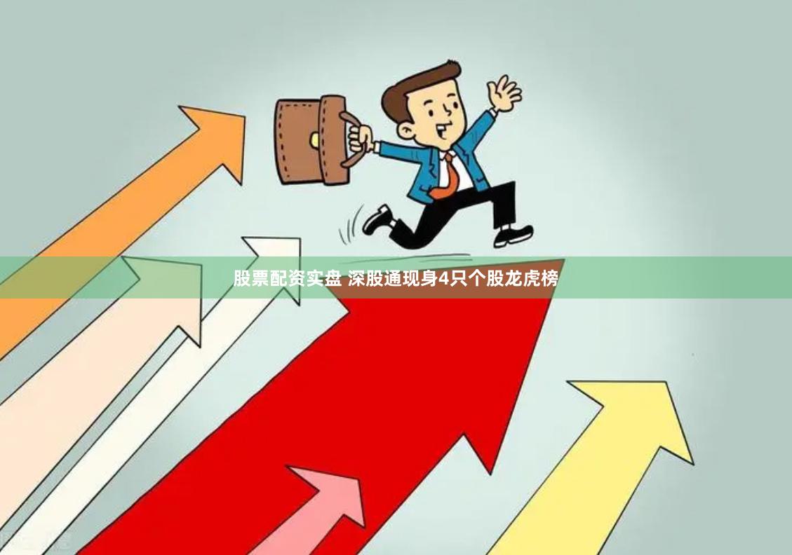 股票配资实盘 深股通现身4只个股龙虎榜
