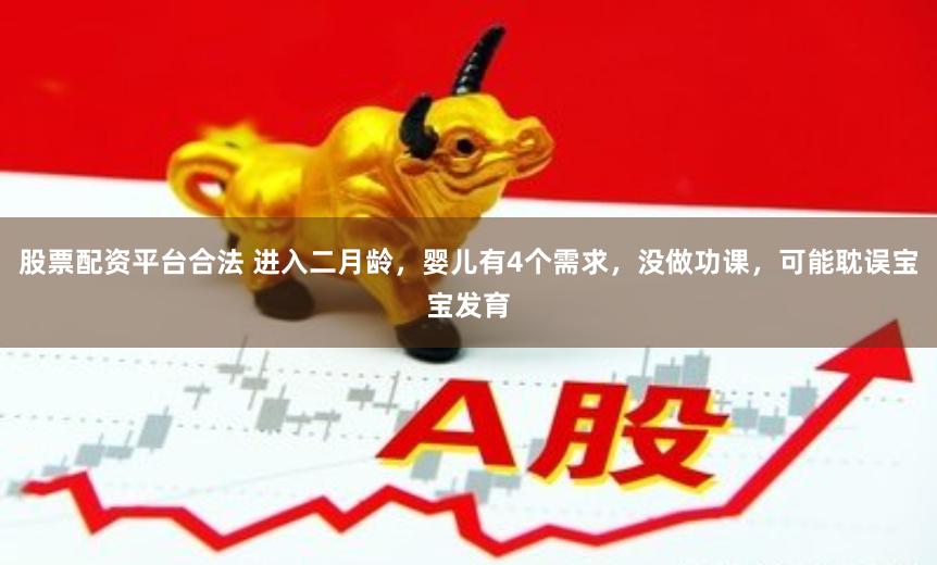 股票配资平台合法 进入二月龄,婴儿有4个需求,没做功课,可能耽误宝宝发育