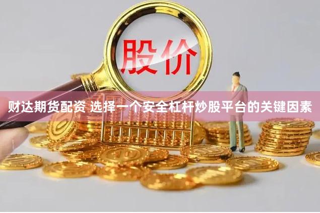 财达期货配资 选择一个安全杠杆炒股平台的关键因素
