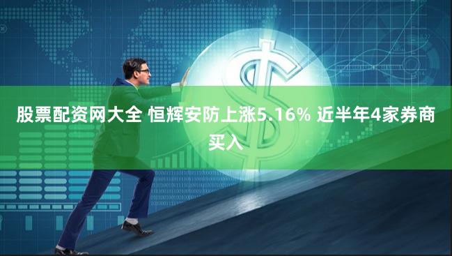 股票配资网大全 恒辉安防上涨5.16% 近半年4家券商买入