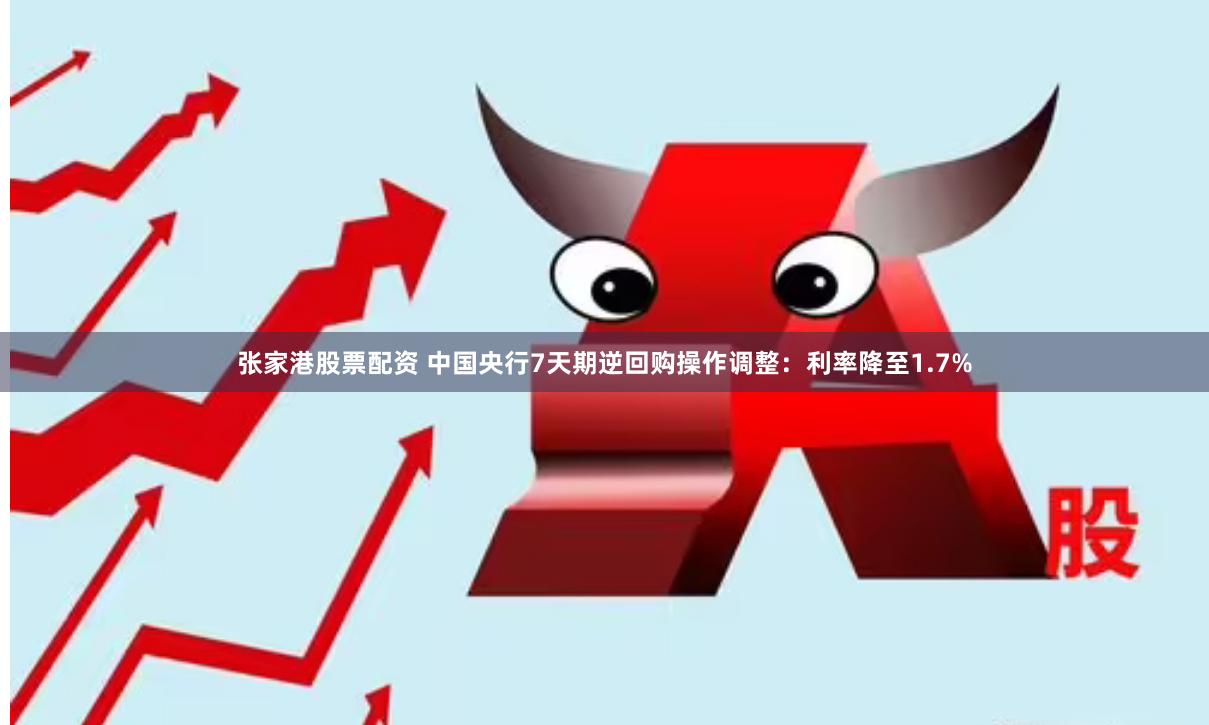 张家港股票配资 中国央行7天期逆回购操作调整:利率降至1.7%