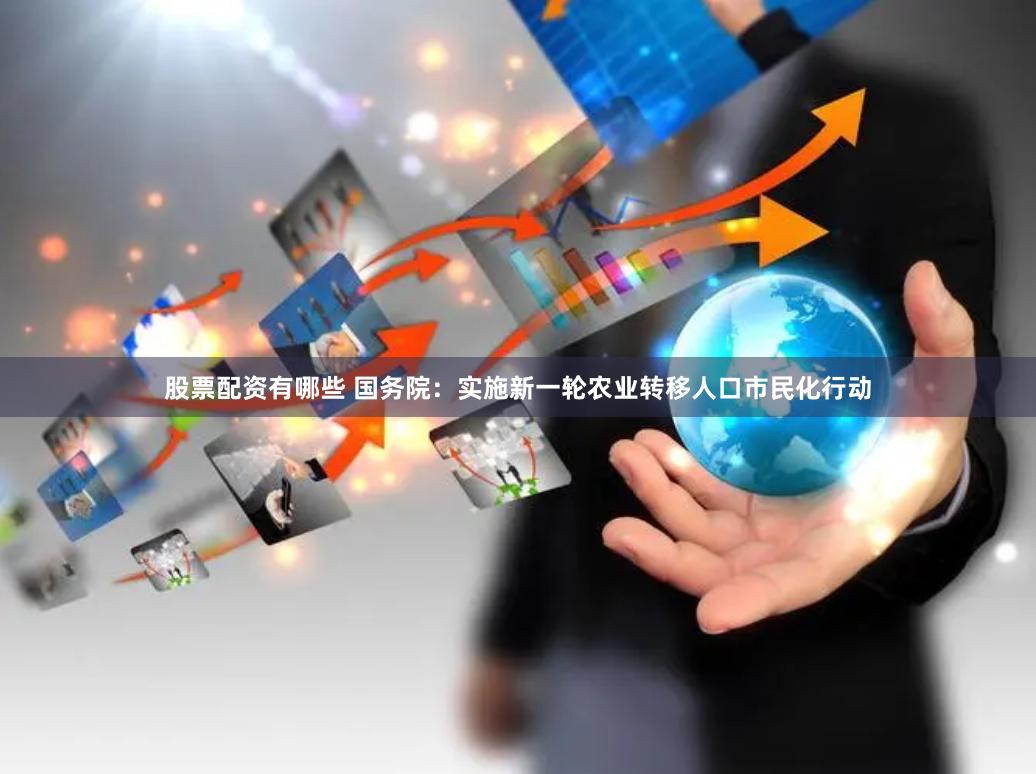 股票配资有哪些 国务院:实施新一轮农业转移人口市民化行动