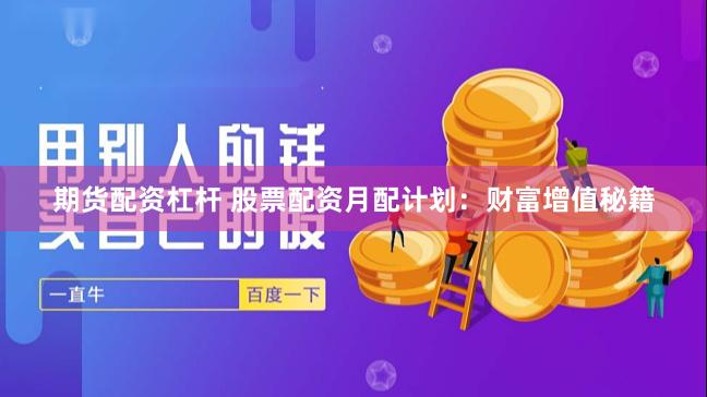 期货配资杠杆 股票配资月配计划:财富增值秘籍