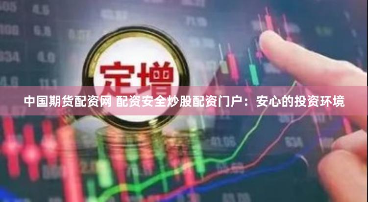 中国期货配资网 配资安全炒股配资门户:安心的投资环境