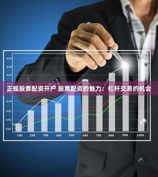 正规股票配资开户 股票配资的魅力:杠杆交易的机会
