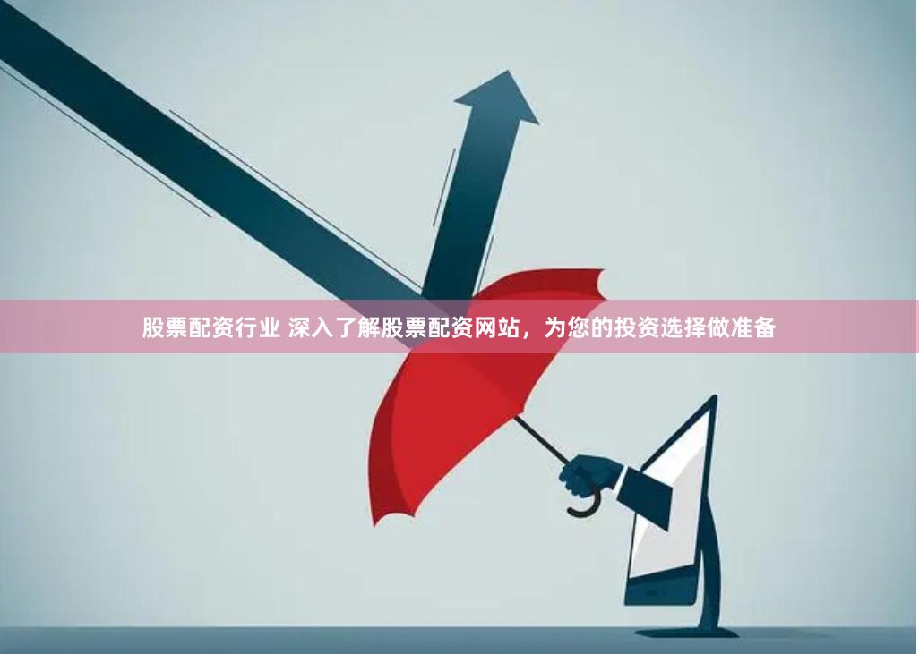 股票配资行业 深入了解股票配资网站,为您的投资选择做准备