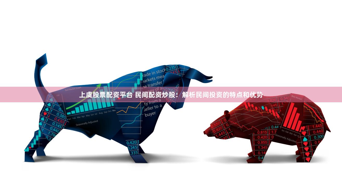 上虞股票配资平台 民间配资炒股:解析民间投资的特点和优势