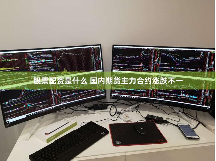 股票配资是什么 国内期货主力合约涨跌不一