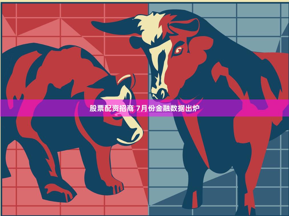 股票配资招商 7月份金融数据出炉