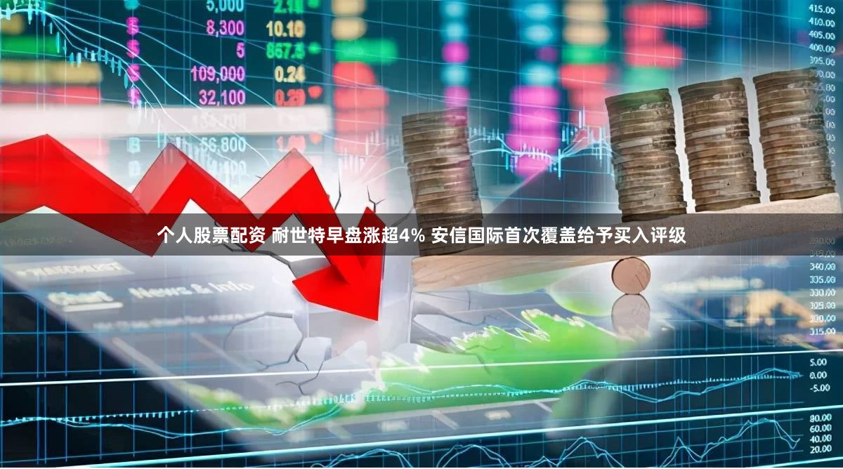 个人股票配资 耐世特早盘涨超4% 安信国际首次覆盖给予买入评级
