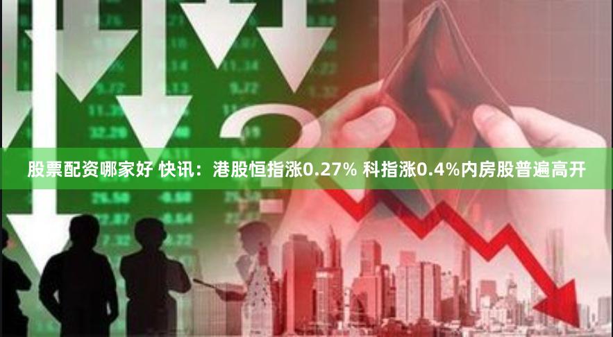 股票配资哪家好 快讯:港股恒指涨0.27% 科指涨0.4%内房股普遍高开