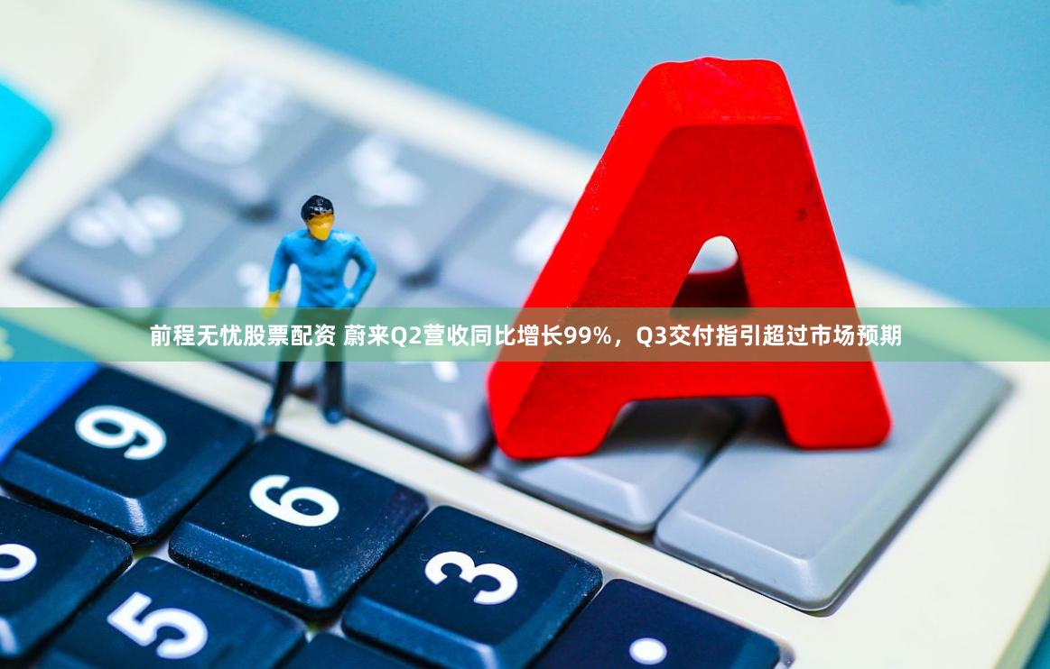 前程无忧股票配资 蔚来Q2营收同比增长99%,Q3交付指引超过市场预期