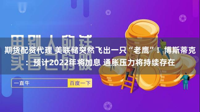期货配资代理 美联储突然飞出一只“老鹰”!博斯蒂克:预计2022年将加息 通胀压力将持续存在