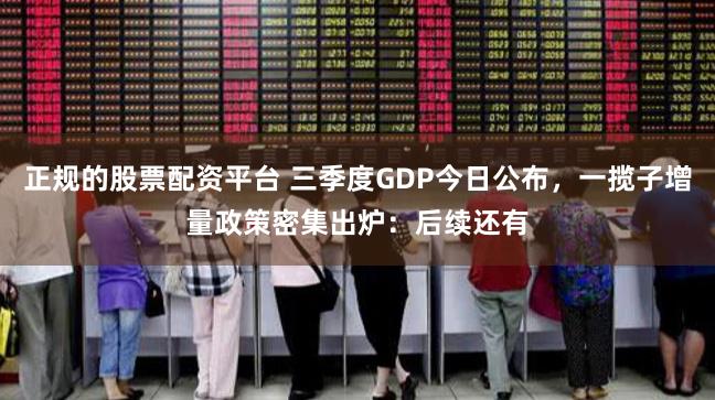 正规的股票配资平台 三季度GDP今日公布,一揽子增量政策密集出炉:后续还有