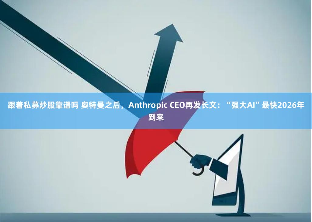 跟着私募炒股靠谱吗 奥特曼之后,Anthropic CEO再发长文:“强大AI”最快2026年到来