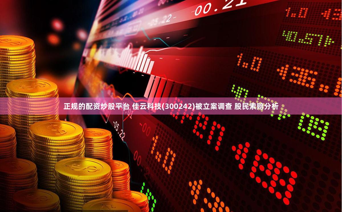 正规的配资炒股平台 佳云科技(300242)被立案调查 股民索赔分析