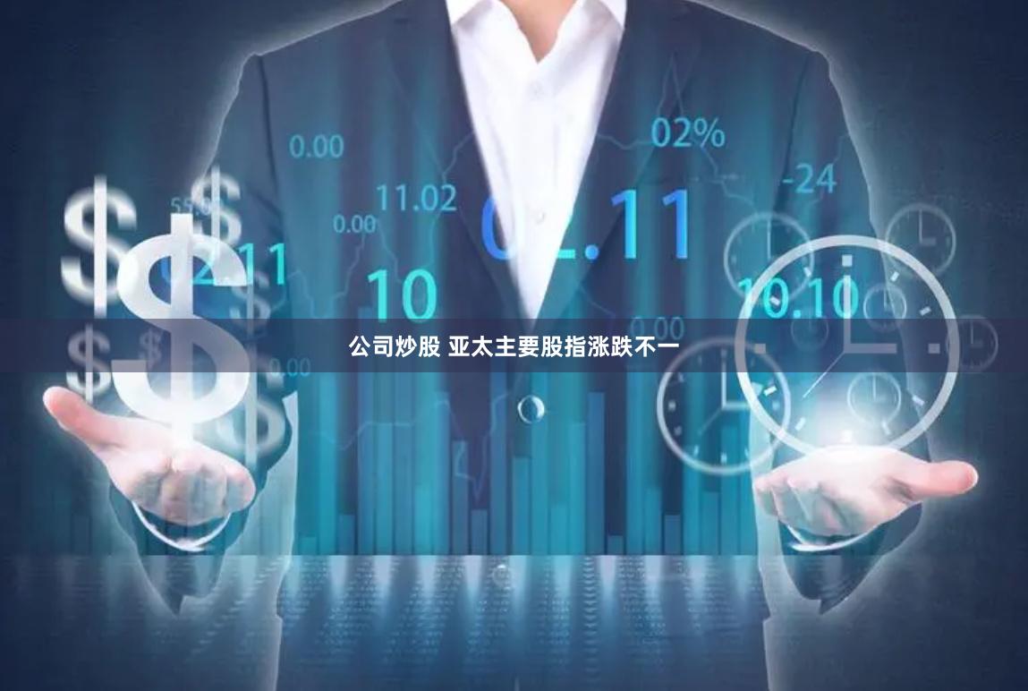 公司炒股 亚太主要股指涨跌不一