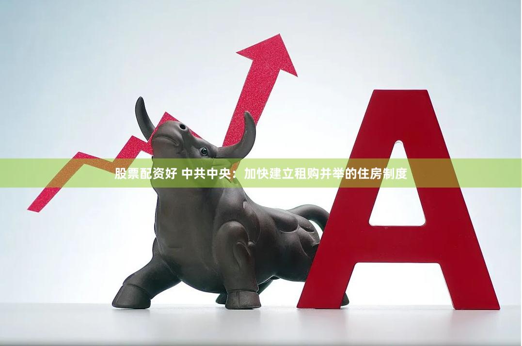 股票配资好 中共中央:加快建立租购并举的住房制度