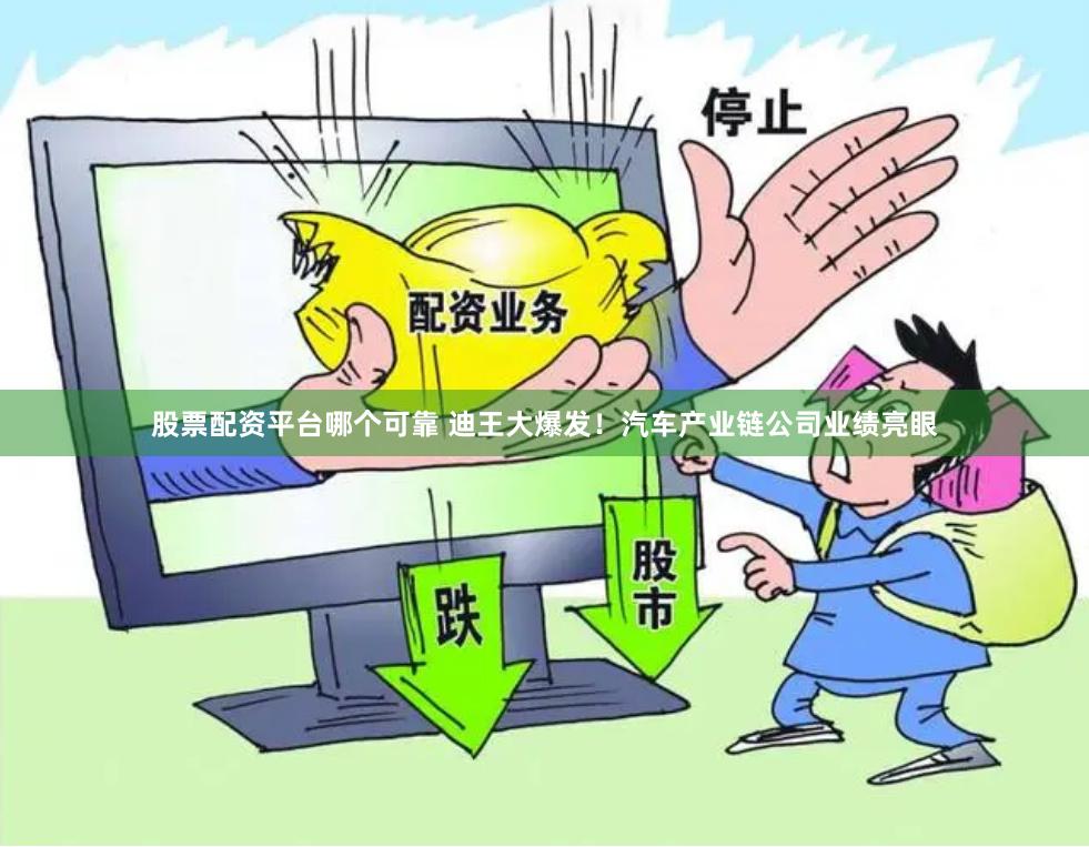 股票配资平台哪个可靠 迪王大爆发!汽车产业链公司业绩亮眼