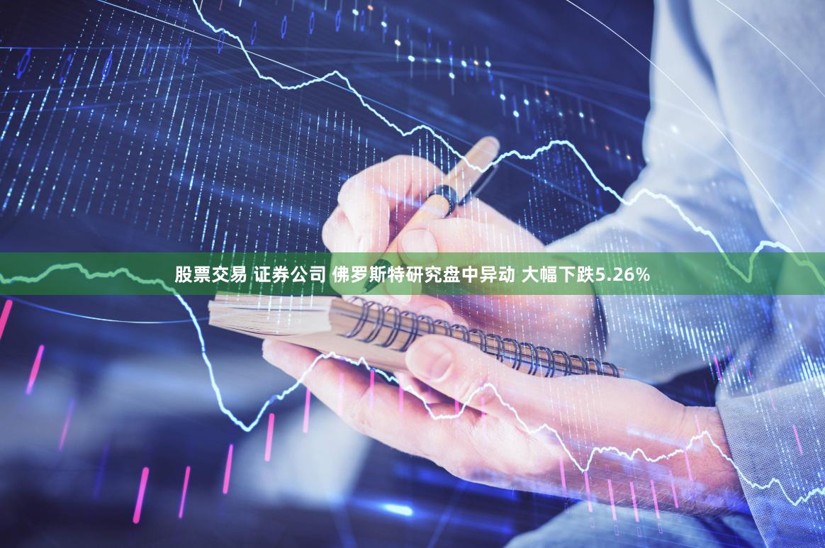 股票交易 证券公司 佛罗斯特研究盘中异动 大幅下跌5.26%