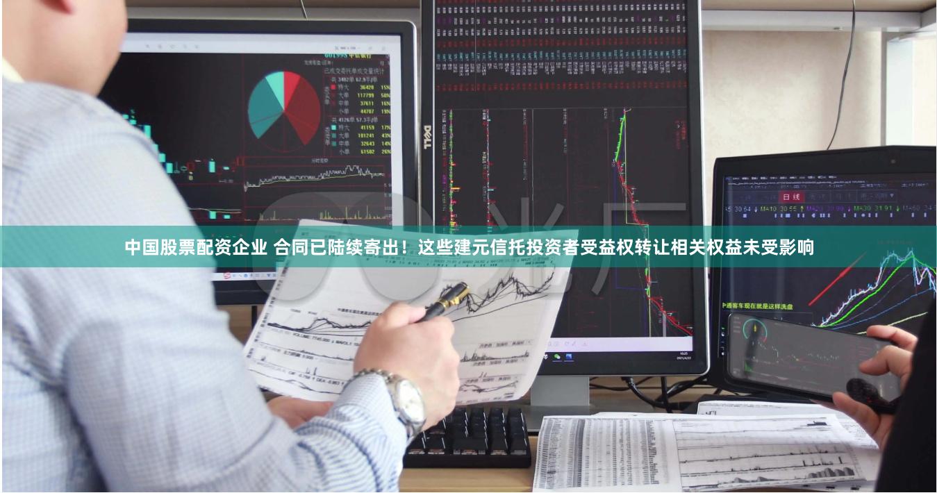 中国股票配资企业 合同已陆续寄出!这些建元信托投资者受益权转让相关权益未受影响