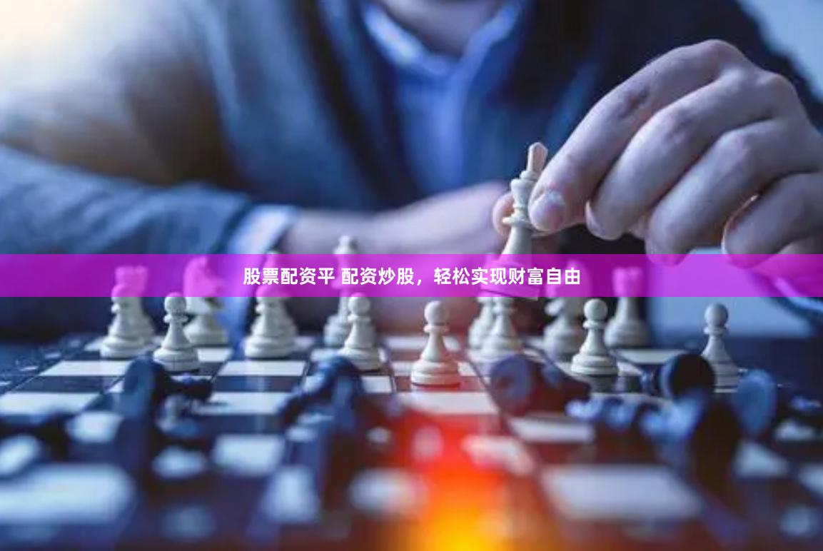股票配资平 配资炒股,轻松实现财富自由