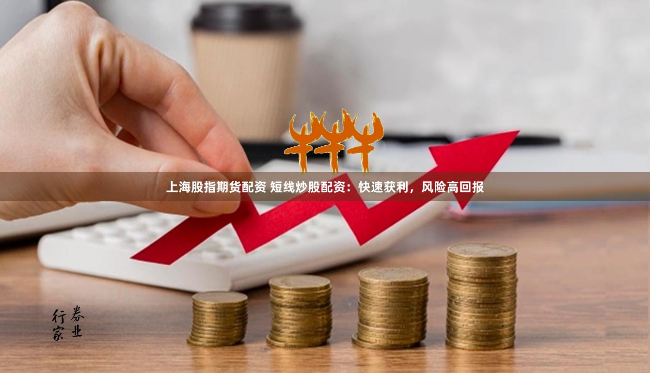 上海股指期货配资 短线炒股配资:快速获利,风险高回报