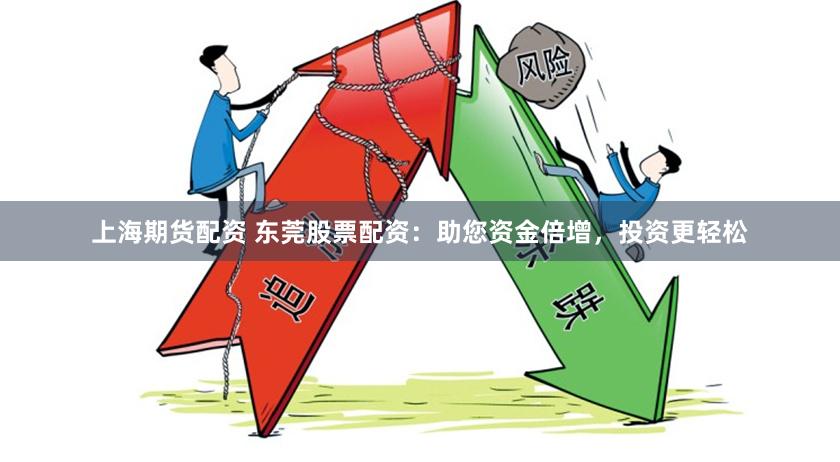 上海期货配资 东莞股票配资:助您资金倍增,投资更轻松