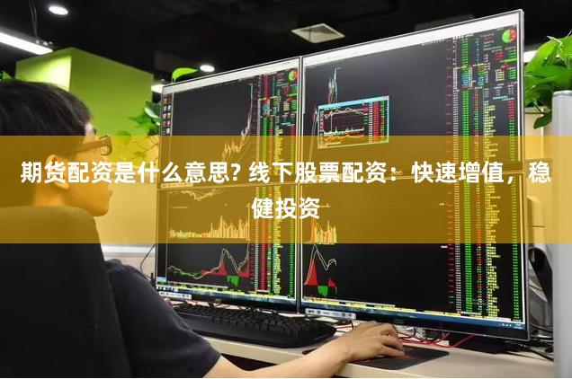 期货配资是什么意思? 线下股票配资:快速增值,稳健投资