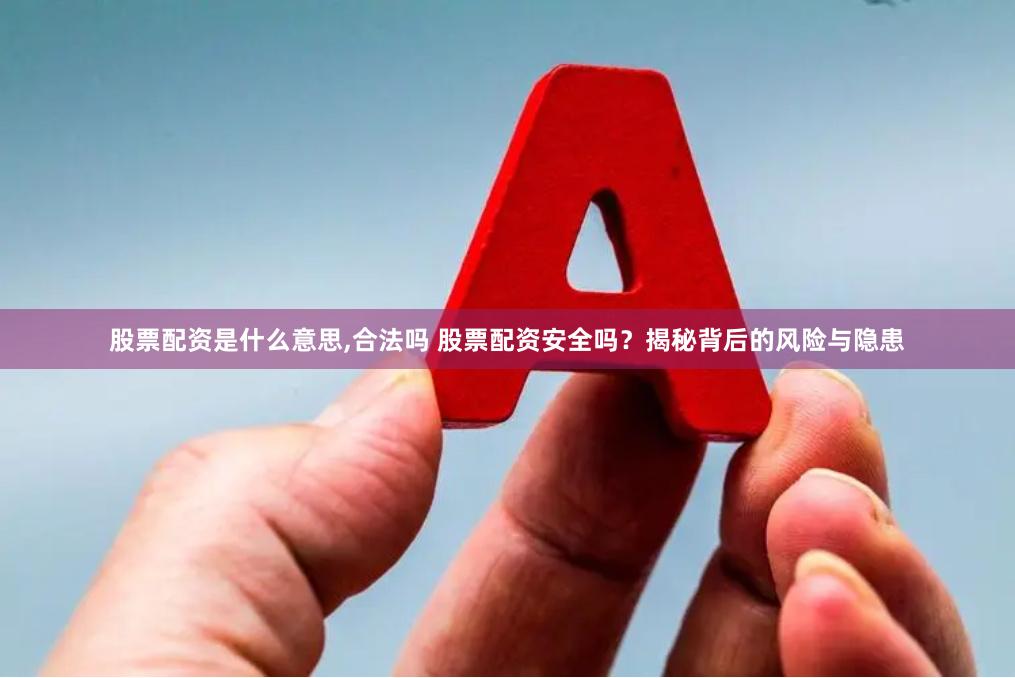 股票配资是什么意思,合法吗 股票配资安全吗?揭秘背后的风险与隐患