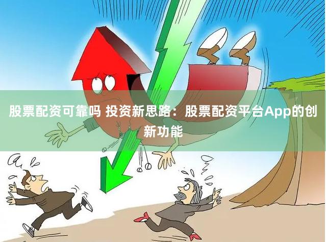 股票配资可靠吗 投资新思路:股票配资平台App的创新功能