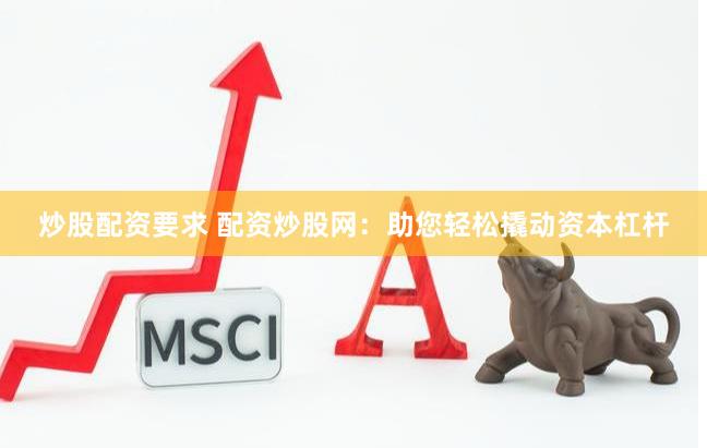 炒股配资要求 配资炒股网:助您轻松撬动资本杠杆
