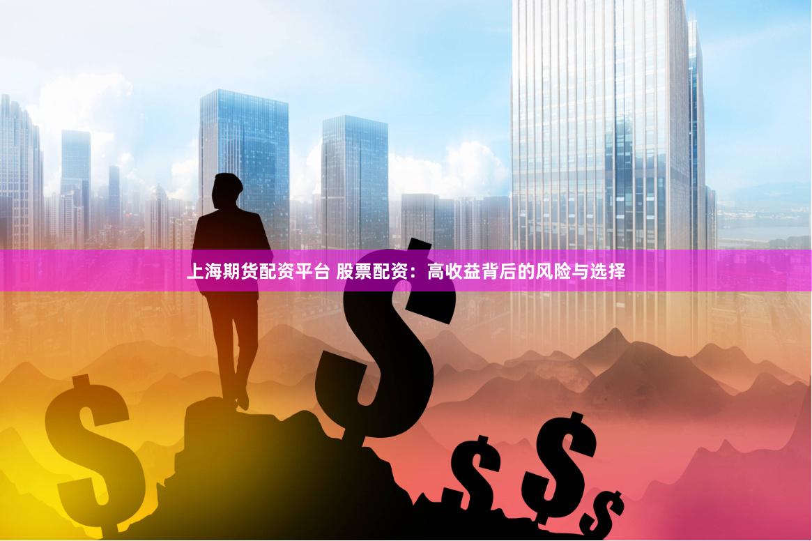上海期货配资平台 股票配资:高收益背后的风险与选择