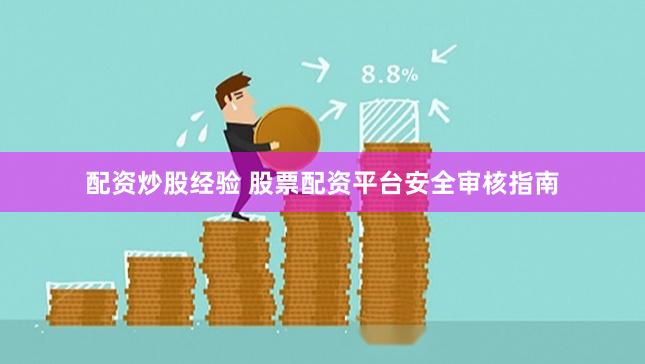 配资炒股经验 股票配资平台安全审核指南