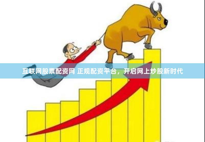 互联网股票配资网 正规配资平台,开启网上炒股新时代