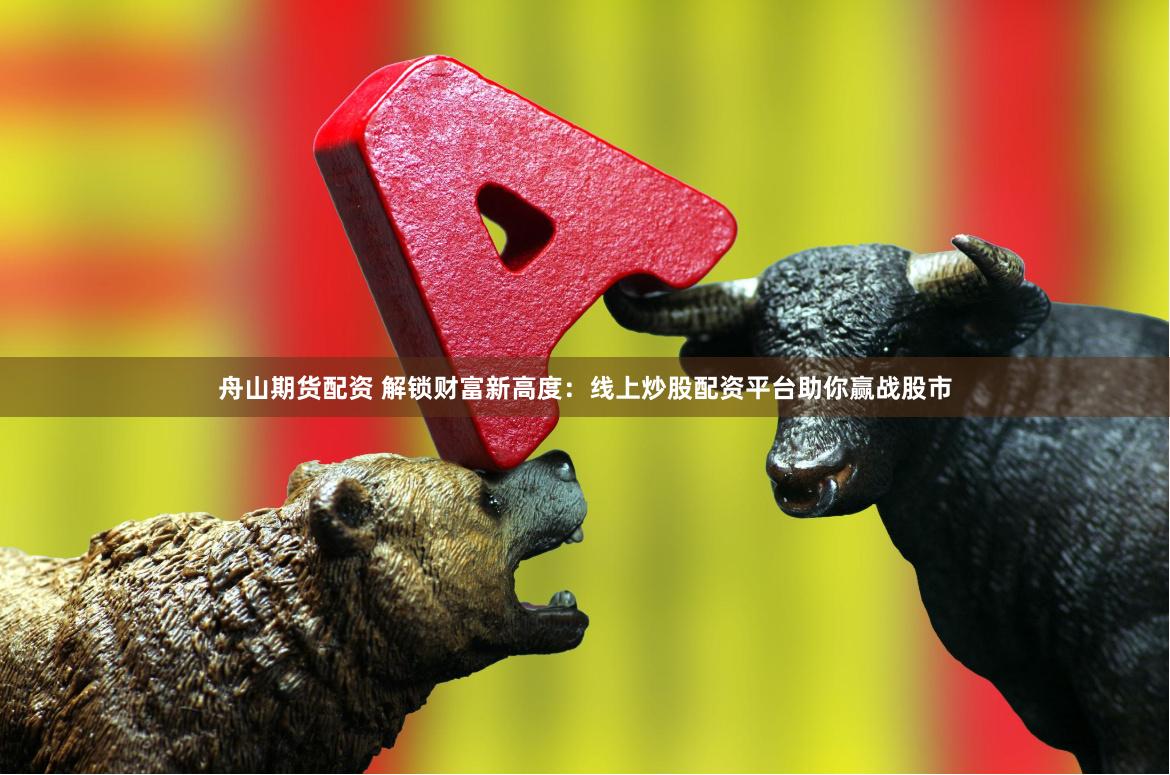 舟山期货配资 解锁财富新高度:线上炒股配资平台助你赢战股市