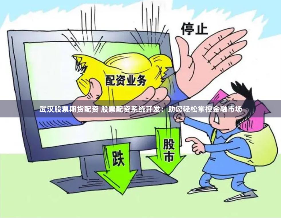 武汉股票期货配资 股票配资系统开发:助您轻松掌控金融市场