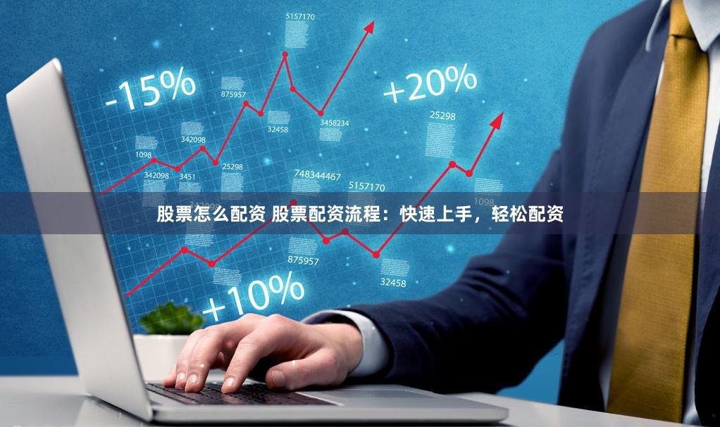股票怎么配资 股票配资流程:快速上手,轻松配资