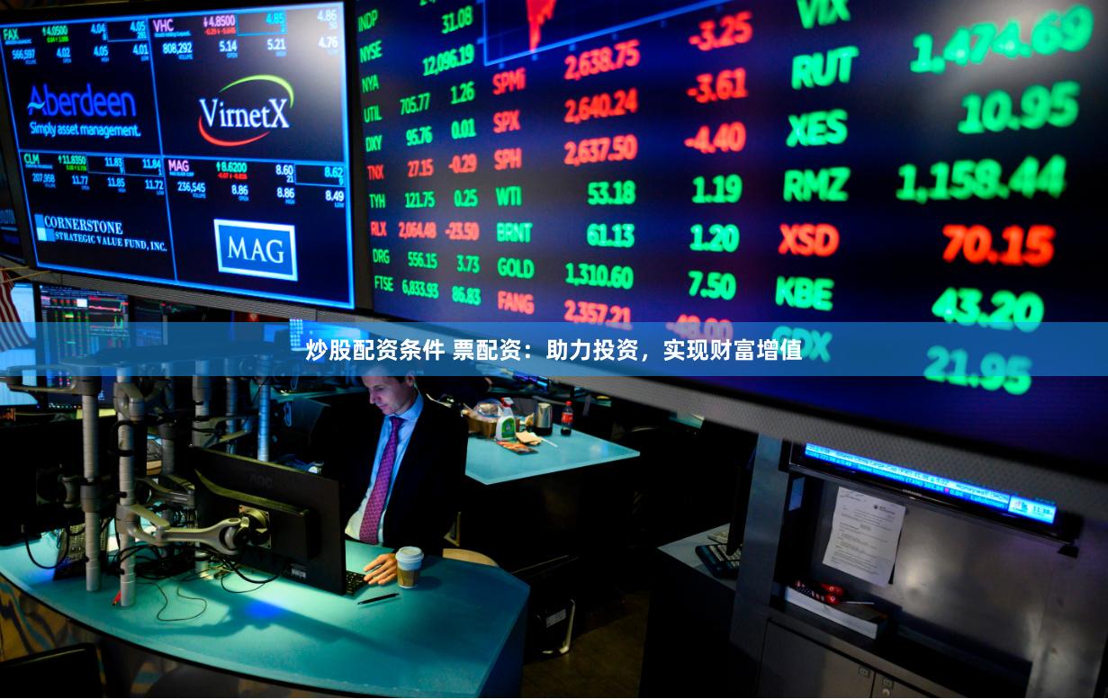 炒股配资条件 票配资:助力投资,实现财富增值