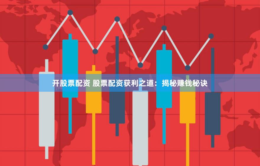 开股票配资 股票配资获利之道:揭秘赚钱秘诀