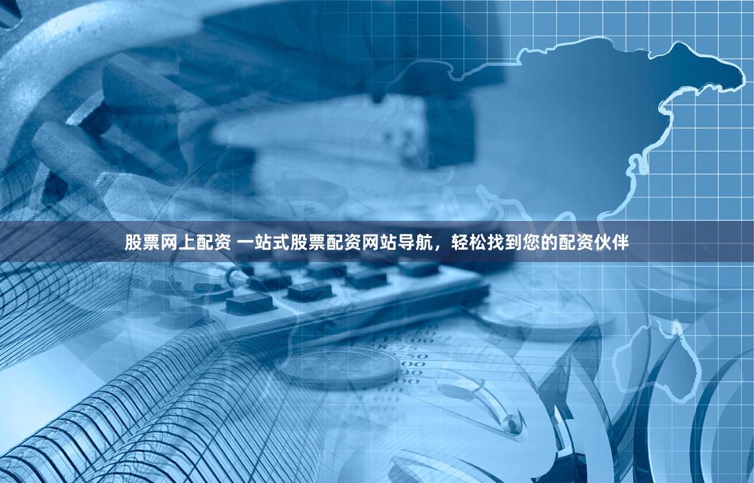 股票网上配资 一站式股票配资网站导航,轻松找到您的配资伙伴