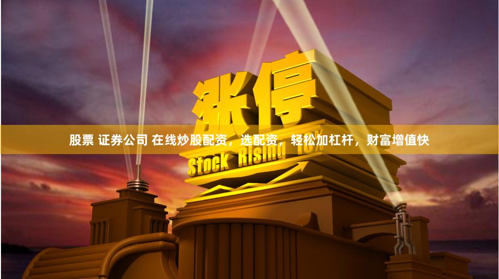 股票 证券公司 在线炒股配资,选配资,轻松加杠杆,财富增值快