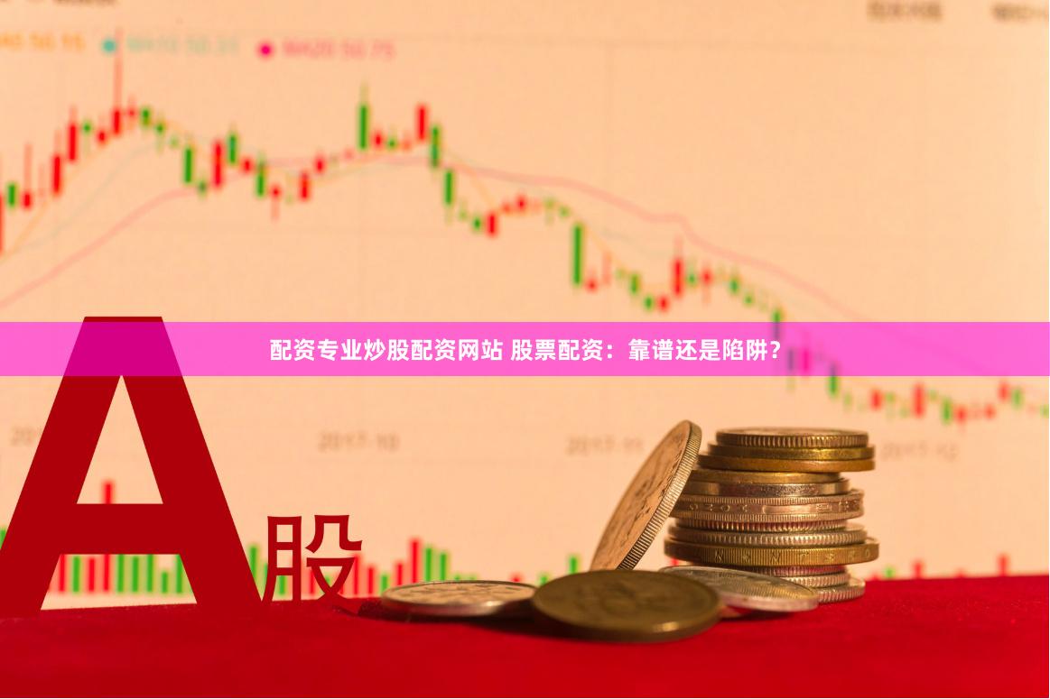 配资专业炒股配资网站 股票配资:靠谱还是陷阱?